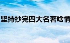 坚持抄完四大名著啥情况背后隐藏真相是什么