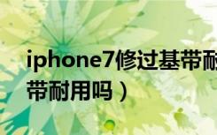 iphone7修过基带耐用吗（iPhone7修过基带耐用吗）