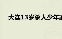 大连13岁杀人少年家房屋将变卖 啥情况