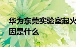 华为东莞实验室起火 现场目前啥情况起火原因是什么