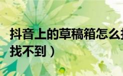 抖音上的草稿箱怎么找不到（抖音草稿箱在哪找不到）