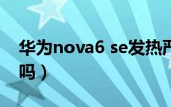 华为nova6 se发热严重吗（nova6发热严重吗）