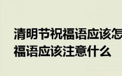 清明节祝福语应该怎么发 清明节朋友圈发祝福语应该注意什么