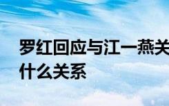 罗红回应与江一燕关系 罗红怎么说与江一燕什么关系