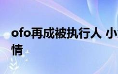 ofo再成被执行人 小黄车ofo再起不能具体详情