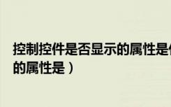 控制控件是否显示的属性是什么（可以控制控件显示或隐藏的属性是）