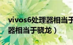 vivos6处理器相当于骁龙多少（vivos6处理器相当于骁龙）