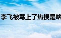 李飞被骂上了热搜是啥情况李飞是谁为何被骂