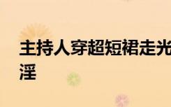 主持人穿超短裙走光 私处若隐若现太令人意淫