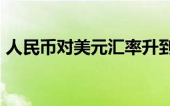 人民币对美元汇率升到65时代 具体是啥情况