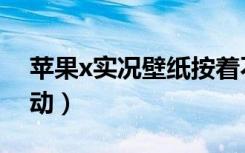 苹果x实况壁纸按着不动（苹果x实况壁纸不动）