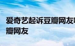 爱奇艺起诉豆瓣网友啥情况因为什么事起诉豆瓣网友