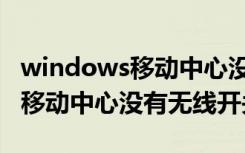 windows移动中心没有无线开关（windows移动中心没有无线开关）