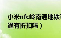 小米nfc岭南通地铁可打折吗（小米nfc羊城通有折扣吗）