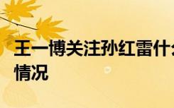 王一博关注孙红雷什么梗两人什么关系具体啥情况