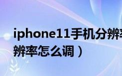 iphone11手机分辨率怎么调（iphone11分辨率怎么调）