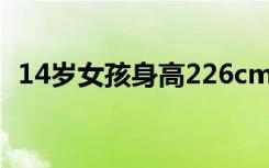 14岁女孩身高226cm追平姚明 具体啥情况