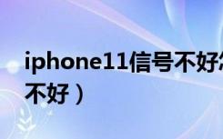 iphone11信号不好怎么做（iphone11信号不好）