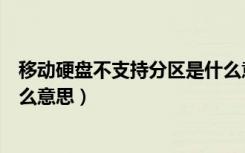 移动硬盘不支持分区是什么意思（移动硬盘不支持分区是什么意思）