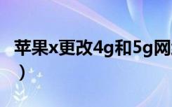 苹果x更改4g和5g网络（苹果x怎么改5g网络）