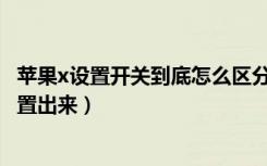 苹果x设置开关到底怎么区分开来（苹果X手机那个点怎么设置出来）