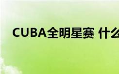 CUBA全明星赛 什么是CUBA具体啥情况