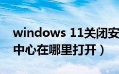 windows 11关闭安全中心（windows安全中心在哪里打开）