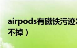 airpods有磁铁污迹怎么办（airpods磁铁擦不掉）