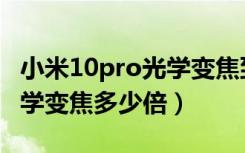 小米10pro光学变焦到底多少（小米10pro光学变焦多少倍）