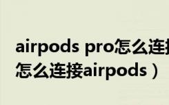 airpods pro怎么连接苹果电脑上（苹果电脑怎么连接airpods）