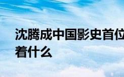 沈腾成中国影史首位200亿票房影人 这意味着什么