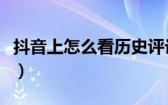 抖音上怎么看历史评论（抖音怎么看历史评论）