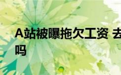 A站被曝拖欠工资 去年的还没发 A站倒闭了吗