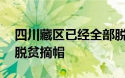 四川藏区已经全部脱贫四川32个藏区县全域脱贫摘帽