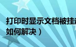 打印时显示文档被挂起怎么解决（打印被挂起如何解决）