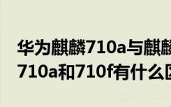 华为麒麟710a与麒麟710f哪个好（华为麒麟710a和710f有什么区别）