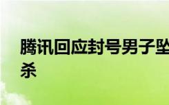 腾讯回应封号男子坠亡事件 坠楼者系属于自杀