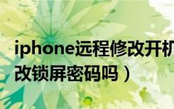 iphone远程修改开机密码（iPhone远程可以改锁屏密码吗）