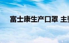 富士康生产口罩 主要满足内部员工保障