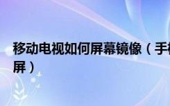 移动电视如何屏幕镜像（手机镜像到电视怎么让电视画面全屏）