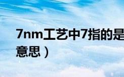 7nm工艺中7指的是什么（7nm工艺是什么意思）