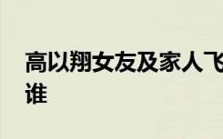 高以翔女友及家人飞赴浙江 高以翔女朋友是谁