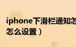 iphone下滑栏通知怎么设置（iphone下滑栏怎么设置）