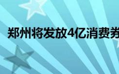 郑州将发放4亿消费券 去哪里领取具体情况