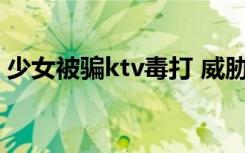 少女被骗ktv毒打 威胁:不陪酒就继续“放血”