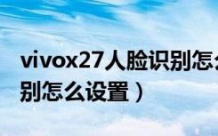 vivox27人脸识别怎么设置（vivox27人脸识别怎么设置）