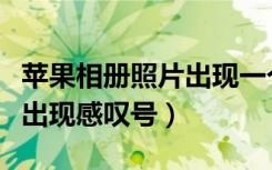 苹果相册照片出现一个感叹号（苹果相册图片出现感叹号）