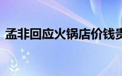 孟非回应火锅店价钱贵 机智回应让网友结舌