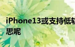 iPhone13或支持低轨道卫星通讯 这是什么意思呢