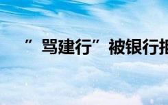 ”骂建行”被银行拒绝录用 这是怎样的